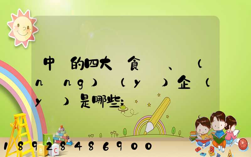 中國的四大糧食、農(nóng)業(yè)企業(yè)是哪些